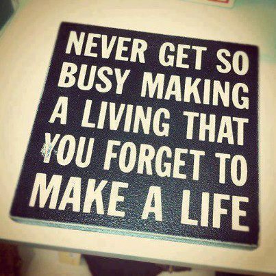 busy making a living forget to live
